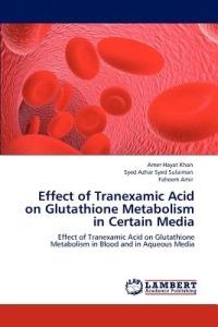 Effect of Tranexamic Acid on Glutathione Metabolism in Certain Media - Amer Hayat Khan,Syed Azhar Syed Sulaiman,Faheem Amir - cover