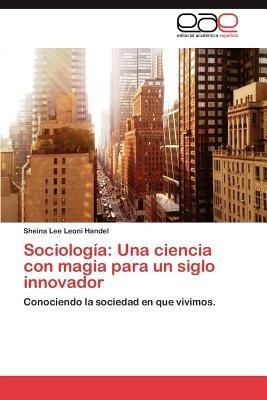 Sociologia: Una Ciencia Con Magia Para Un Siglo Innovador - Sheina Lee Leoni Handel - cover
