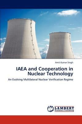 IAEA and Cooperation in Nuclear Technology - Amit Kumar Singh - cover