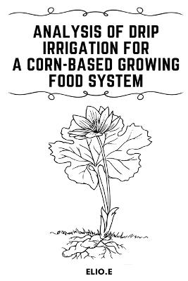 Analysis of Drip Irrigation for a Corn-Based Growing food System - Elio E - cover