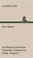 Dio's Rome, Volume 3 An Historical Narrative Originally Composed in Greek During The Reigns of Septimius Severus, Geta and Caracalla, Macrinus, Elagabalus and Alexander Severus - Cassius Dio - cover
