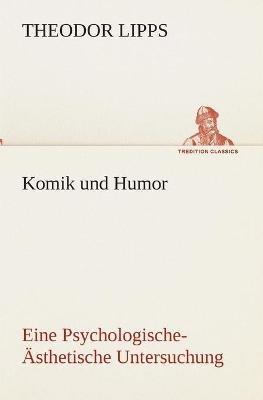 Komik und Humor Eine Psychologische-Ästhetische Untersuchung - Theodor Lipps - cover