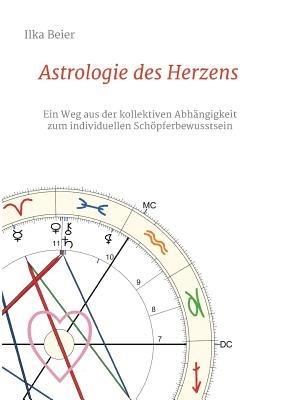 Astrologie des Herzens: Ein Weg aus der kollektiven Abhangigkeit zum individuellen Schoepferbewusstsein - Ilka Beier - cover