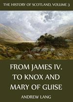 The History Of Scotland - Volume 3: From James IV. To Knox And Mary Of Guise