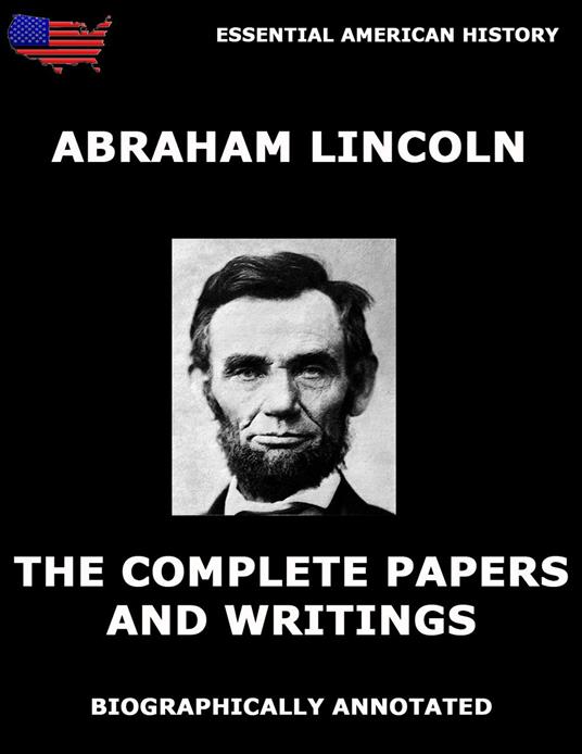 The Complete Papers And Writings Of Abraham Lincoln