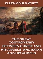 The Great Controversy Between Christ And His Angels, And Satan And His Angels