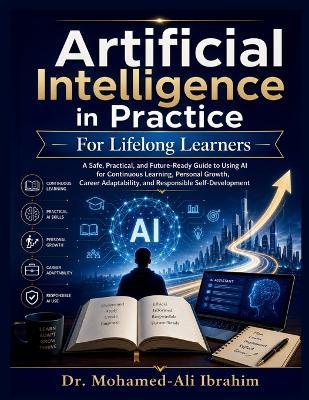 Artificial Intelligence in Practice: How to Learn Faster, Build Future-Ready Skills, Adapt Your Career, and Grow Confidently with AI - Safely, Responsibly, and at Any Age - Mohamed-Ali Ibrahim - cover