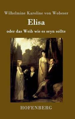 Elisa: oder das Weib wie es seyn sollte - Wilhelmine Karoline Von Wobeser - cover