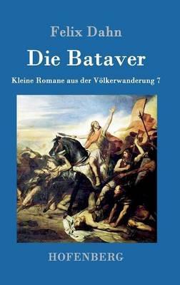 Die Bataver: Kleine Romane aus der Völkerwanderung Band 7 - Felix Dahn - cover