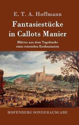 Fantasiestücke in Callots Manier: Blätter aus dem Tagebuche eines reisenden Enthusiasten Mit einer Vorrede von Jean Paul - E T a Hoffmann - cover