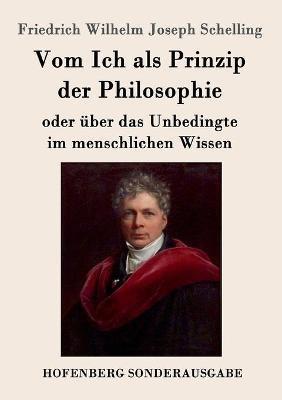Vom Ich als Prinzip der Philosophie: oder Über das Unbedingte im menschlichen Wissen - Friedrich Wilhelm Joseph Schelling - cover