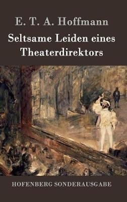 Seltsame Leiden eines Theaterdirektors: Aus mündlicher Tradition mitgeteilt vom Verfasser der Fantasiestücke in Callots Manier - E T a Hoffmann - cover