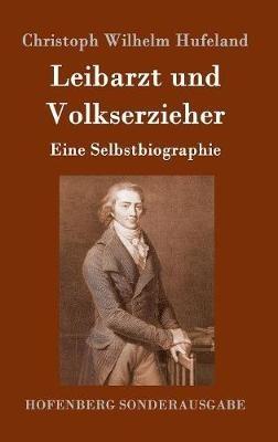Leibarzt und Volkserzieher: Eine Selbstbiographie - Christoph Wilhelm Hufeland - cover