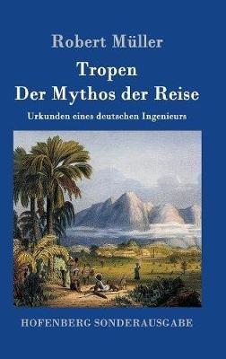 Tropen. Der Mythos der Reise: Urkunden eines deutschen Ingenieurs - Robert Müller - cover