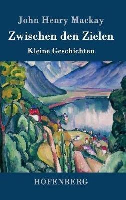Zwischen den Zielen: Kleine Geschichten - John Henry MacKay - cover
