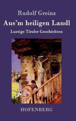 Aus'm heiligen Landl: Lustige Tiroler Geschichten - Rudolf Greinz - cover