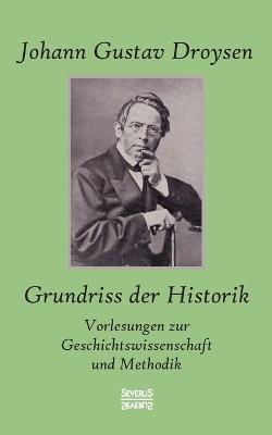 Grundriss der Historik: Vorlesungen zur Geschichtswissenschaft und Methodik - Johann G Droysen - cover