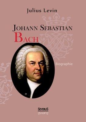 Johann Sebastian Bach. Biographie - Julius Levin - cover