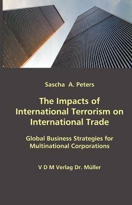 The Impacts of International Terrorism on International Trade: Global Business Strategies for Multinational Corporations - Sascha A Peters - cover