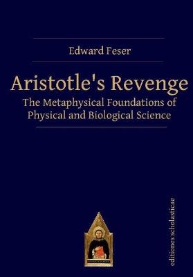 Aristotle’s Revenge: The Metaphysical Foundations of Physical and Biological Science - Edward Feser - cover