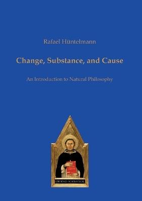 Change, Substance, and Cause: An Introduction to Natural Philosophy - Rafael H?ntelmann - cover