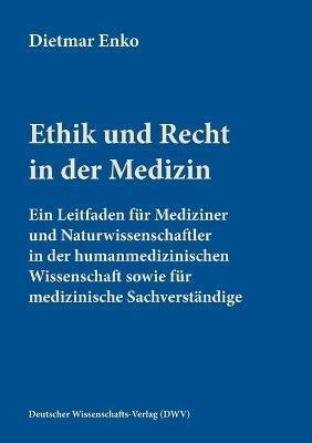 Ethik und Recht in der Medizin: Ein Leitfaden für Mediziner und Naturwissenschaftler in der humanmedizinischen Wissenschaft sowie für medizinische Sachverständige - Dietmar Enko - cover