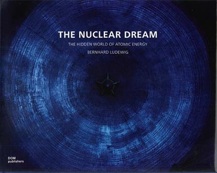 The nuclear dream. The hidden world of atomic energy. Ediz. illustrata - Bernhard Ludewig - copertina