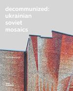 Decommunized. Ukrainian Soviet mosaics. Ediz. illustrata