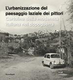 L' urbanizzazione del paesaggio laziale dei pittori. Cartoline della modernità italiana nel dopoguerra-Die urbanisierung der latinischen ualerlandschaft. Postkarten der italienischen nachkriegsmoderne. Ediz. illustrata