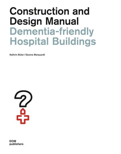 Dementia-friendly hospital buildings. Construction and design manual - Kathrin Bueter,Gesine Marquardt - copertina