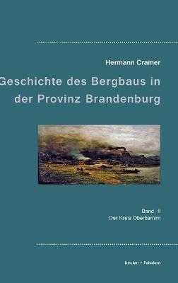 Beiträge zur Geschichte des Bergbaus in der Provinz Brandenburg: Band II, Der Kreis Oberbarnim - Hermann Cramer - cover