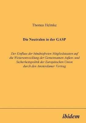 Die Neutralen in der GASP. Der Einfluss der b ndnisfreien Mitgliedstaaten auf die Weiterentwicklung der Gemeinsamen Aussen- und Sicherheitspolitik der Europ ischen Union durch den Amsterdamer Vertrag - Thomas Helmke - cover
