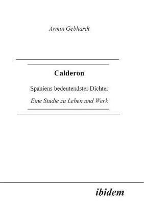 Calderon. Spaniens bedeutendster Dichter. Eine Studie zu Leben und Werk - Armin Gebhardt - cover