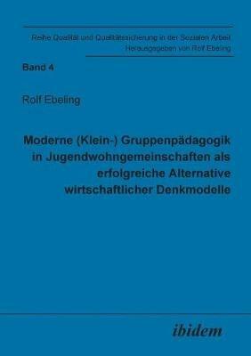 Moderne (Klein-) Gruppenp dagogik in Jugendwohngemeinschaften als erfolgreiche Alternative wirtschaftlicher Denkmodelle. - Rolf Ebeling - cover