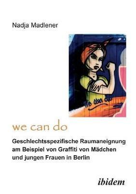 "We Can Do" - Geschlechtsspezifische Raumaneignung am Beispiel von Graffiti von Madchen und jungen Frauen in Berlin. - Nadja Madlener - cover