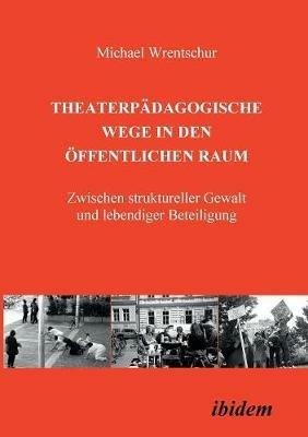 Theaterpadagogische Wege in den oeffentlichen Raum. Zwischen struktureller Gewalt und lebendiger Beteiligung - Michael Wrentschur - cover