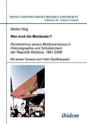 Wer sind die Moldawier?. Rum nismus versus Moldowanismus in Historiographie und Schulb chern der Republik Moldova, 1991-2006 - Stefan Ihrig - cover