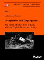 Decapitation and Disgorgement. The Female Body's Text in Early Modern English Drama and Poetry.