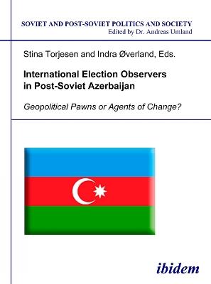 International Election Observers in Post-Soviet Azerbaijan. Geopolitical Pawns or Agents of Change? - cover