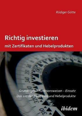 Richtig investieren mit Zertifikaten und Hebelprodukten. Grundlagen - Funktionsweise - Einsatz. Das 1 x 1 der Zertifikate und Hebelprodukte. Zweite, erweiterte und  berarbeitete Auflage - Rudiger Gotte - cover
