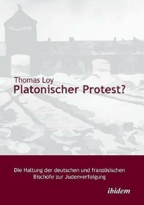 Platonischer Protest? Die Haltung der deutschen und franz sischen Bisch fe zur Judenverfolgung. - Thomas Loy - cover