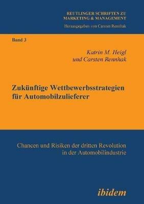 Zuk nftige Wettbewerbsstrategien f r Automobilzulieferer. Chancen und Risiken der dritten Revolution in der Automobilindustrie - Katrin M Heigl,Carsten Rennhak - cover