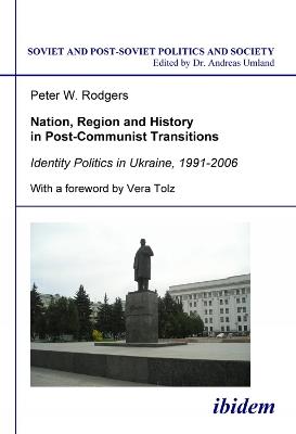 Nation, Region and History in Post-Communist Transitions. Identity Politics in Ukraine, 1991-2006 - Peter W Rodgers - cover