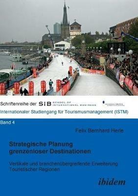 Strategische Planung grenzenloser Destinationen. Vertikale und branchen bergreifende Erweiterung Touristischer Regionen - Felix B Herle - cover