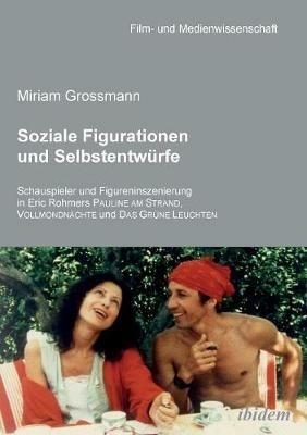 Soziale Figurationen und Selbstentw rfe. Schauspieler und Figureninszenierung in Eric Rohmers Pauline am Strand, Vollmondn chte und Das Gr ne Leuchten - Miriam Grossmann - cover