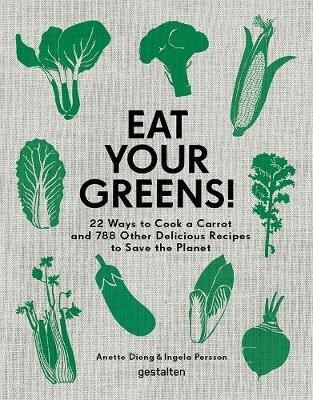 Eat Your Greens!: 22 Ways to Cook a Carrot and 788 Other Delicious Recipes to Save the Planet - cover