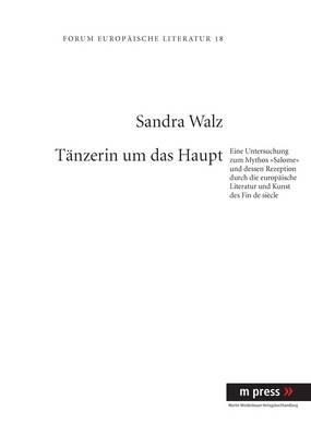 Taenzerin Um Das Haupt: Eine Untersuchung Zum Mythos "Salome" Und Dessen Rezeption Durch Die Europaeische Literatur Und Kunst Des Fin de Siecle - Sandra Walz - cover