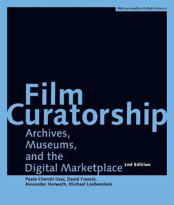 Film Curatorship - Archives, Museums, and the Digital Marketplace - Alexander Horwath,David Francis,Michael Loebenstein - cover