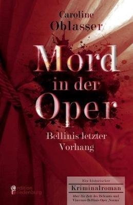 Mord in der Oper - Bellinis letzter Vorhang. Ein historischer Kriminalroman über die Zeit des Belcanto und Vincenzo Bellinis Oper 'Norma' - Caroline Oblasser - cover