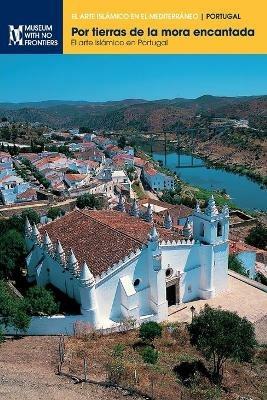 Por tierras de la mora encantada: El arte islamico en Portugal - Claudio Torres,Santiago Macias,Susana Gomez - cover